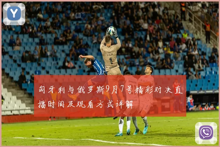 匈牙利与俄罗斯9月7号精彩对决直播时间及观看方式详解