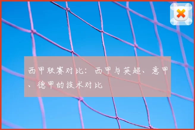 西甲联赛对比：西甲与英超、意甲、德甲的技术对比