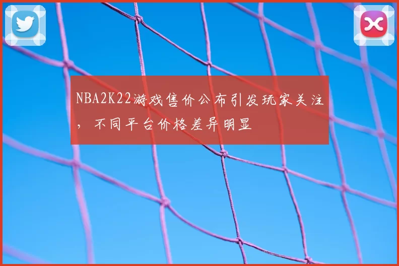 NBA2K22游戏售价公布引发玩家关注，不同平台价格差异明显