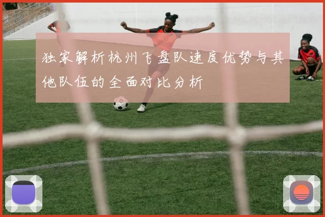 独家解析杭州飞盘队速度优势与其他队伍的全面对比分析