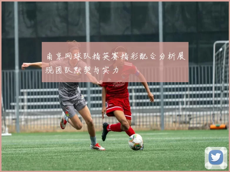 南京网球队精英赛精彩配合分析展现团队默契与实力