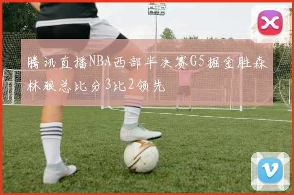 腾讯直播NBA西部半决赛G5掘金胜森林狼总比分3比2领先