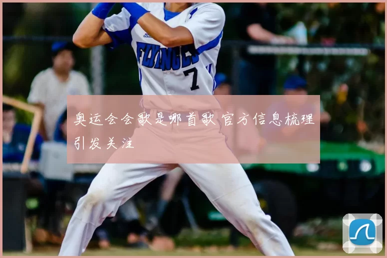 奥运会会歌是哪首歌 官方信息梳理引发关注