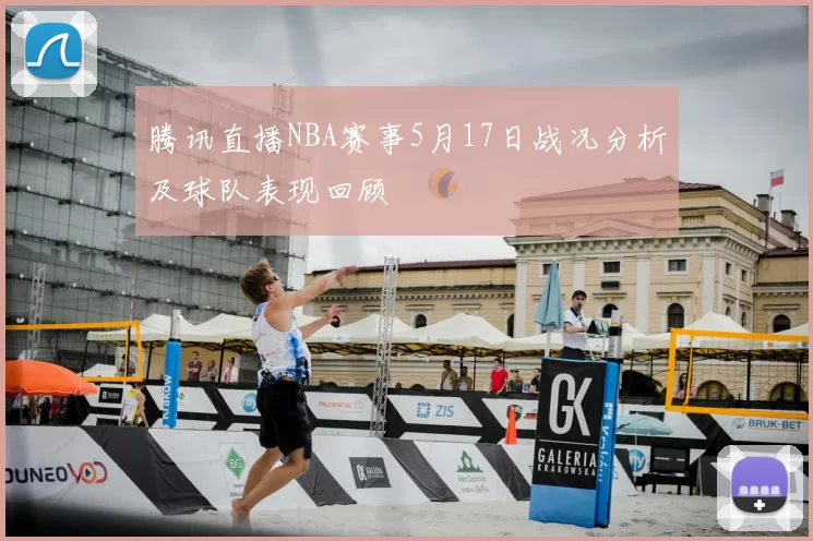 腾讯直播NBA赛事5月17日战况分析及球队表现回顾