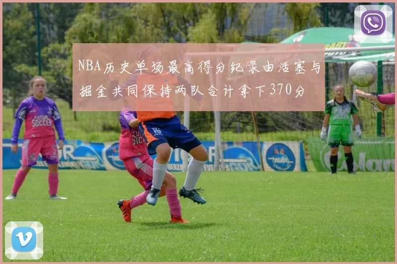 NBA历史单场最高得分纪录由活塞与掘金共同保持两队合计拿下370分