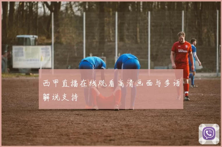 西甲直播在线观看高清画面与多语解说支持