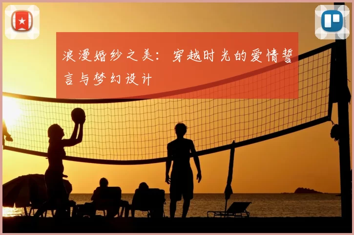 浪漫婚纱之美：穿越时光的爱情誓言与梦幻设计