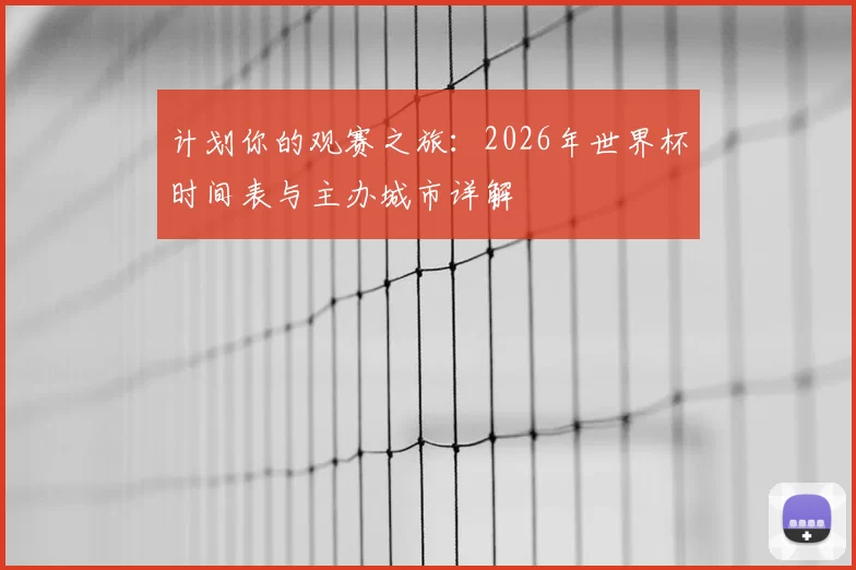 计划你的观赛之旅:2026年世界杯时间表与主办城市详解