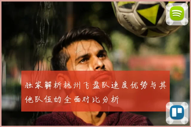 独家解析杭州飞盘队速度优势与其他队伍的全面对比分析
