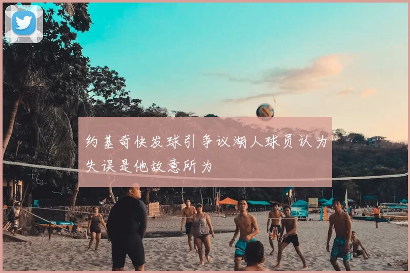约基奇快发球引争议湖人球员认为失误是他故意所为