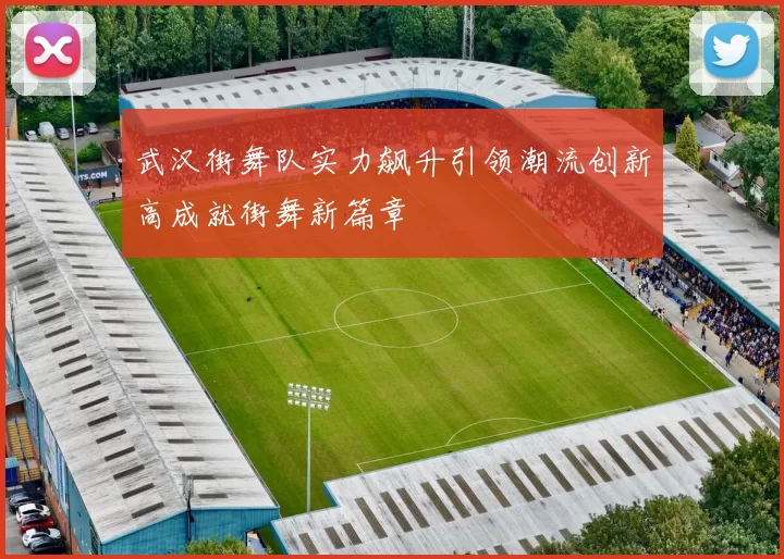 武汉街舞队实力飙升引领潮流创新高成就街舞新篇章