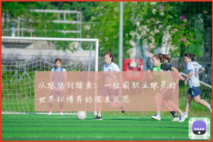 从球场到赌桌：一位前职业球员对世界杯博弈的深度反思
