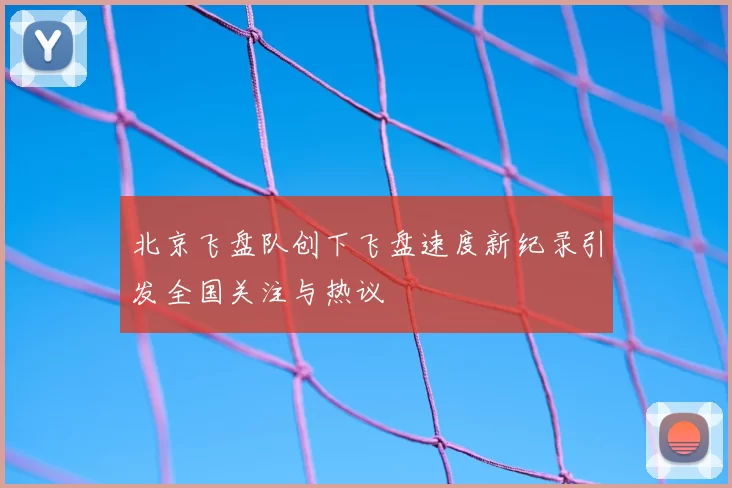 北京飞盘队创下飞盘速度新纪录引发全国关注与热议