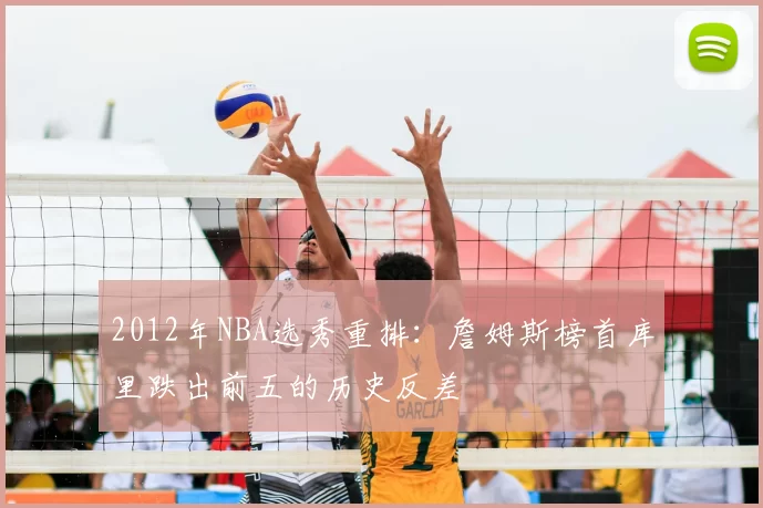 2012年NBA选秀重排：詹姆斯榜首库里跌出前五的历史反差