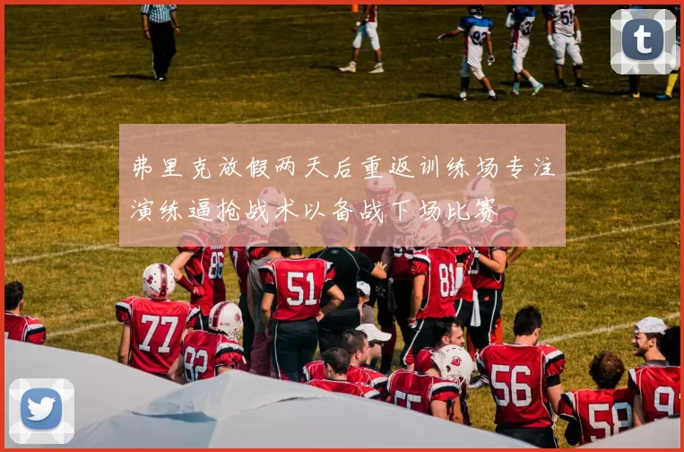 弗里克放假两天后重返训练场专注演练逼抢战术以备战下场比赛