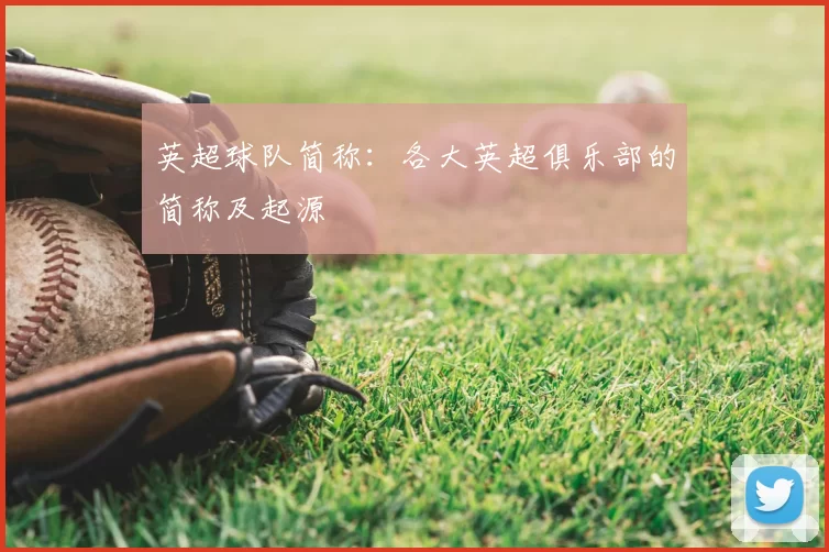 英超球队简称：各大英超俱乐部的简称及起源