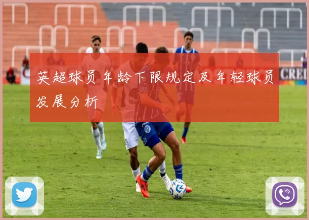 英超球员年龄下限规定及年轻球员发展分析