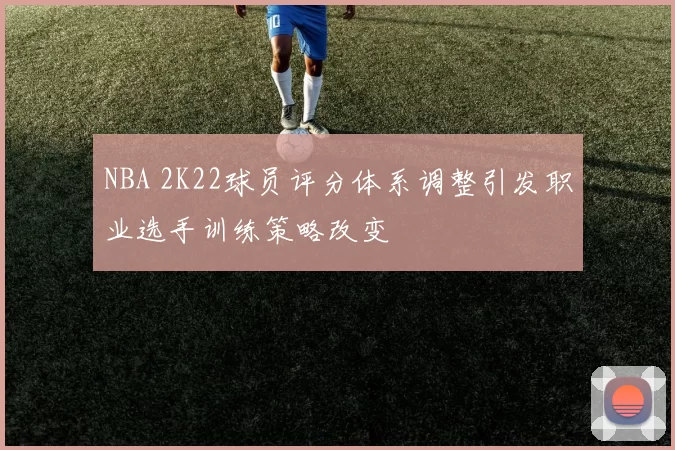 NBA 2K22球员评分体系调整引发职业选手训练策略改变