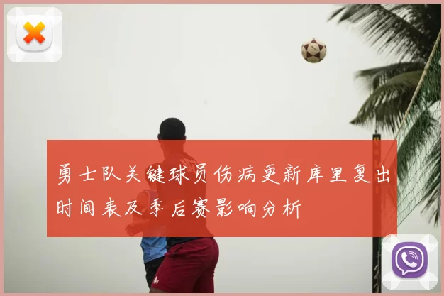 勇士队关键球员伤病更新库里复出时间表及季后赛影响分析