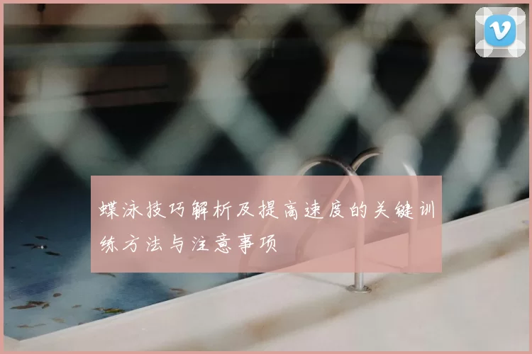 蝶泳技巧解析及提高速度的关键训练方法与注意事项