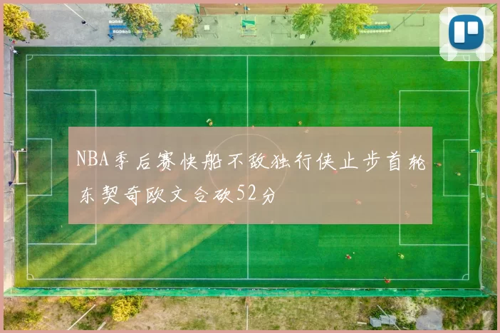 NBA季后赛快船不敌独行侠止步首轮东契奇欧文合砍52分