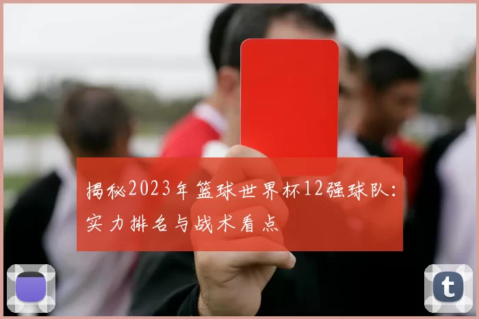 揭秘2023年篮球世界杯12强球队:实力排名与战术看点