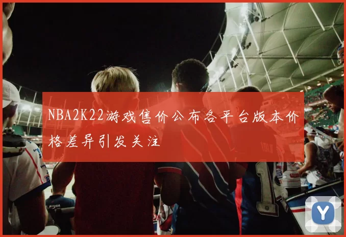 NBA2K22游戏售价公布各平台版本价格差异引发关注