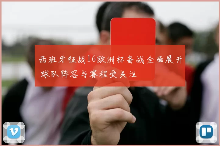 西班牙征战16欧洲杯备战全面展开 球队阵容与赛程受关注