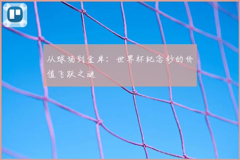 从球场到金库：世界杯纪念钞的价值飞跃之谜