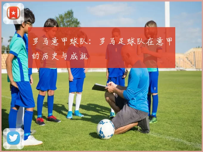 罗马意甲球队:罗马足球队在意甲的历史与成就