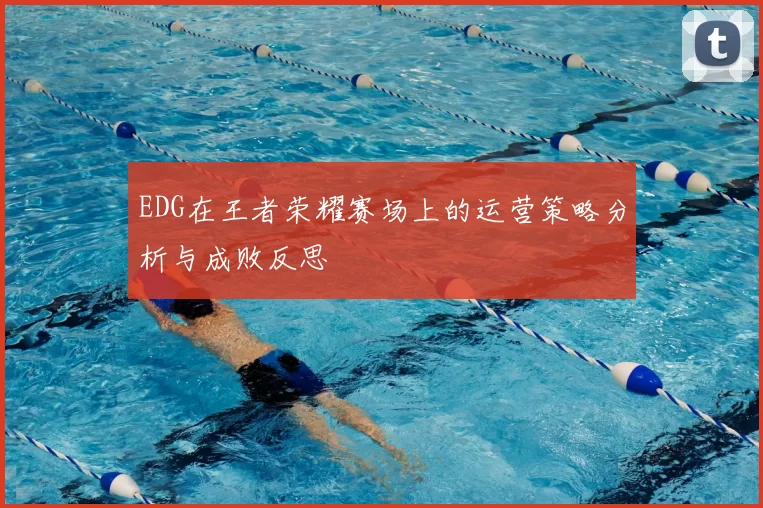 EDG在王者荣耀赛场上的运营策略分析与成败反思