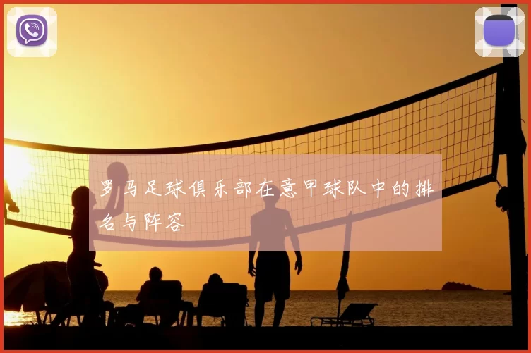 罗马足球俱乐部在意甲球队中的排名与阵容