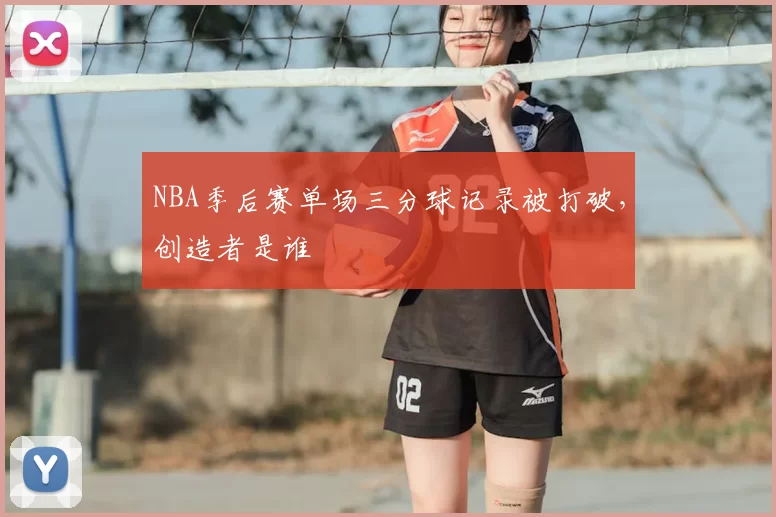 NBA季后赛单场三分球记录被打破，创造者是谁