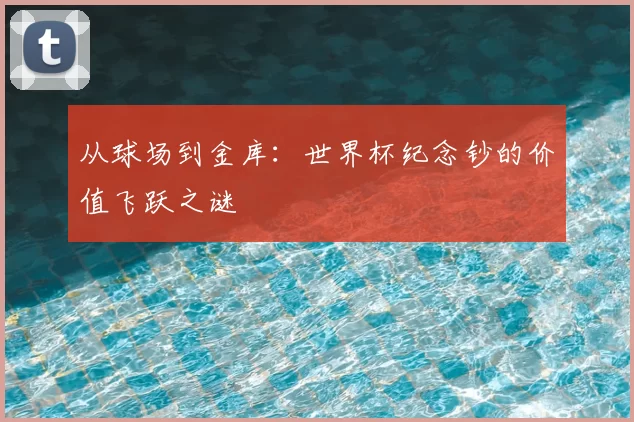 从球场到金库：世界杯纪念钞的价值飞跃之谜