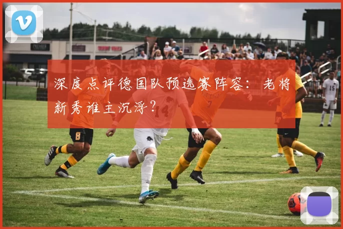 深度点评德国队预选赛阵容：老将新秀谁主沉浮？