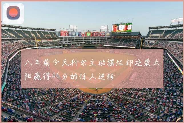 八年前今天科尔主动摆烂却逆袭太阳赢得46分的惊人逆转