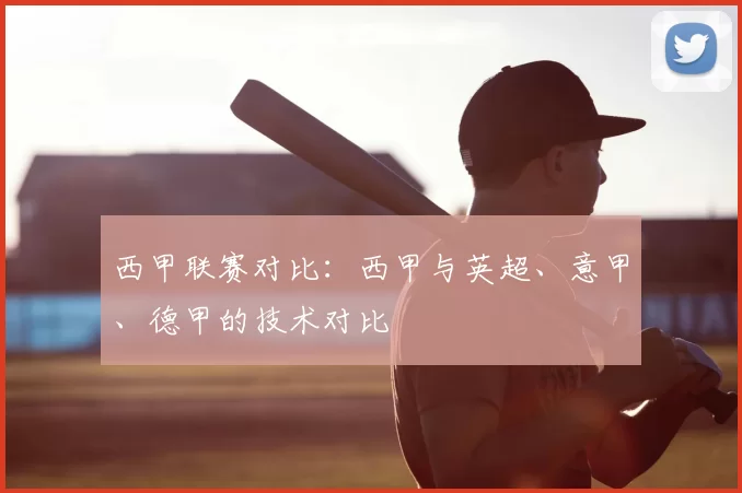 西甲联赛对比：西甲与英超、意甲、德甲的技术对比