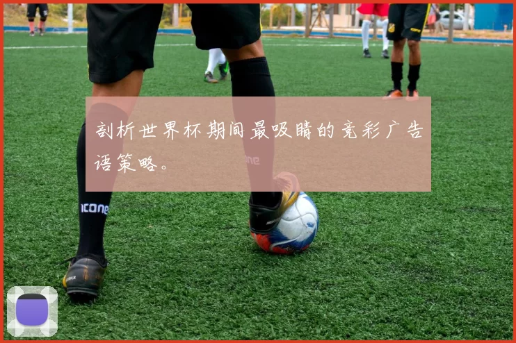 剖析世界杯期间最吸睛的竞彩广告语策略。