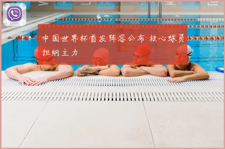 中国世界杯首发阵容公布 核心球员担纲主力