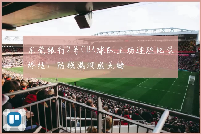 东莞银行2号CBA球队主场连胜纪录终结,防线漏洞成关键