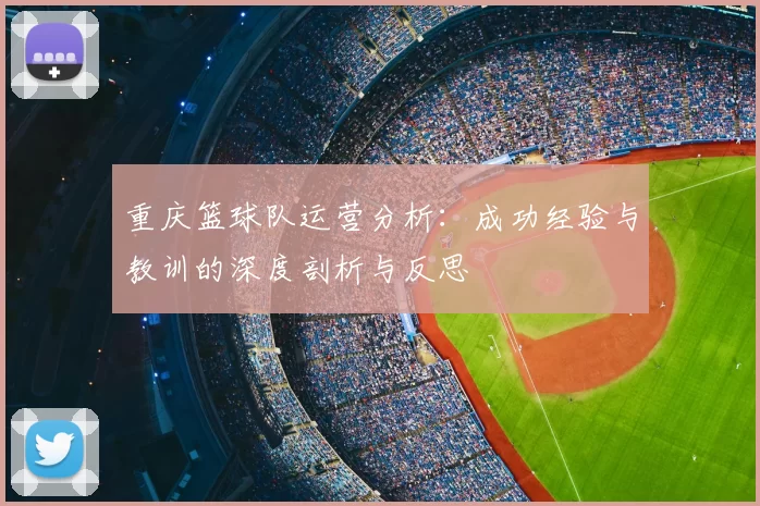 重庆篮球队运营分析：成功经验与教训的深度剖析与反思