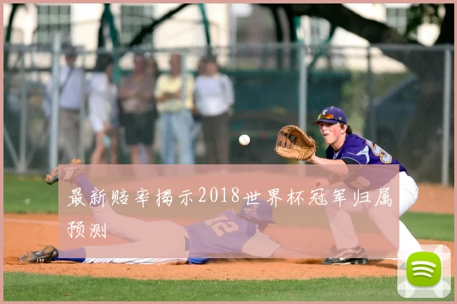最新赔率揭示2018世界杯冠军归属预测