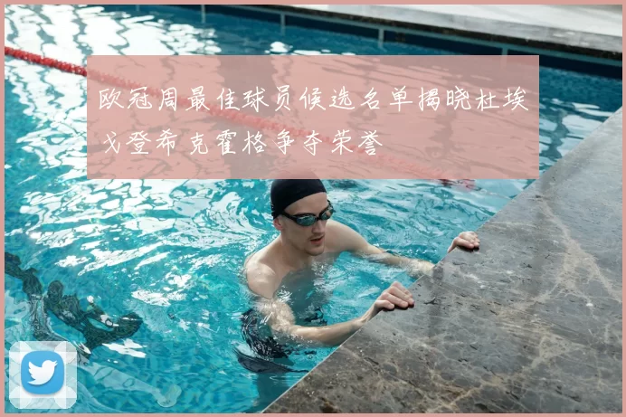 欧冠周最佳球员候选名单揭晓杜埃戈登希克霍格争夺荣誉