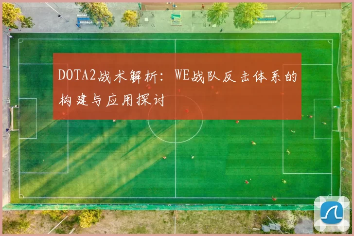 DOTA2战术解析：WE战队反击体系的构建与应用探讨