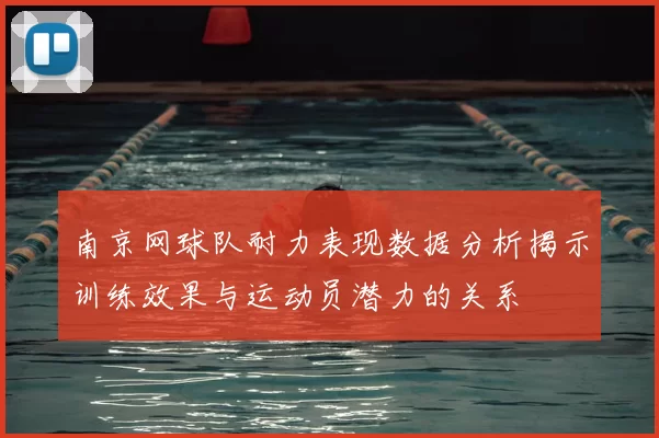 南京网球队耐力表现数据分析揭示训练效果与运动员潜力的关系