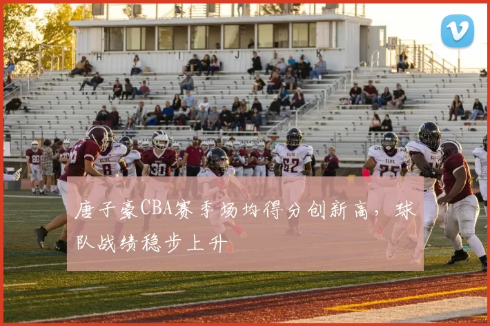 唐子豪CBA赛季场均得分创新高,球队战绩稳步上升
