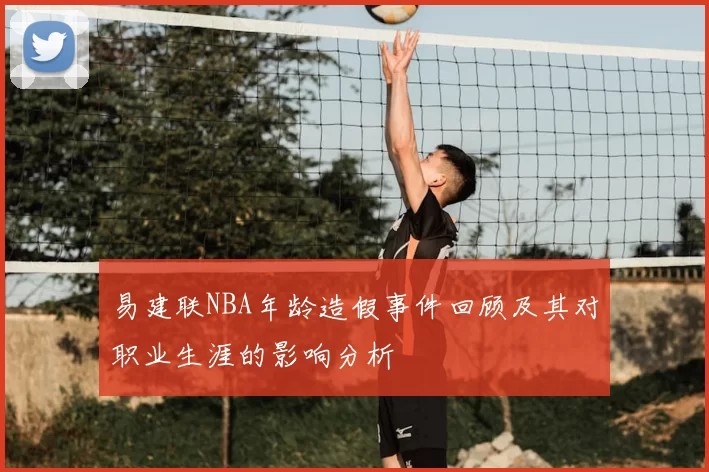 易建联NBA年龄造假事件回顾及其对职业生涯的影响分析