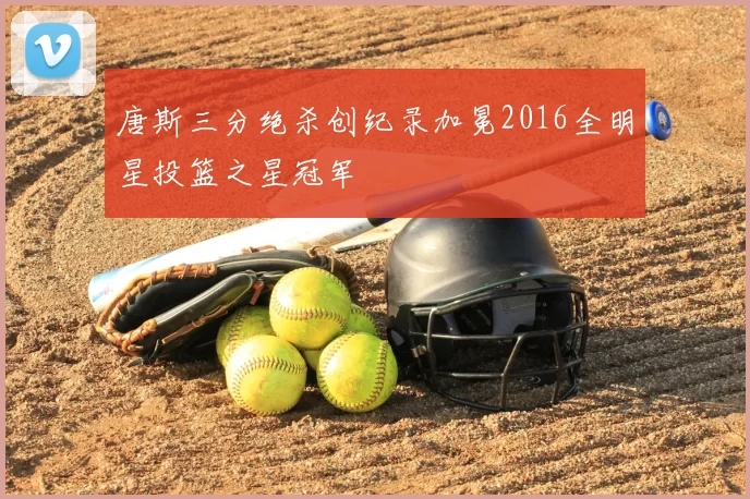 唐斯三分绝杀创纪录加冕2016全明星投篮之星冠军