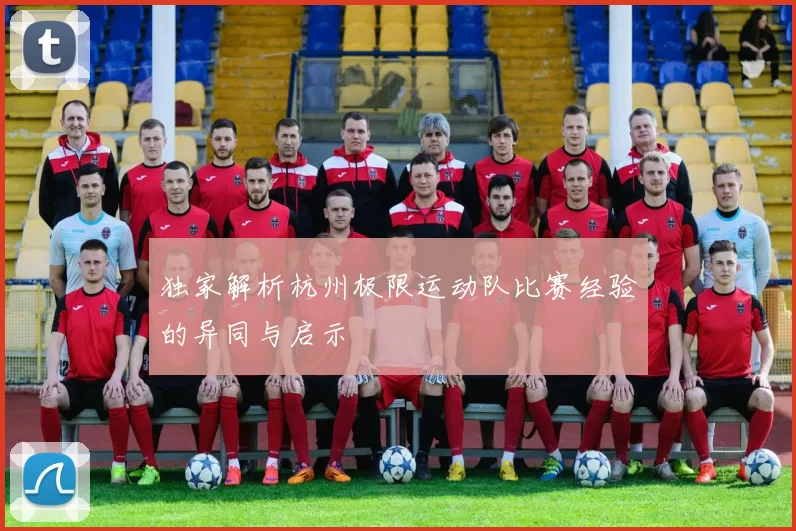独家解析杭州极限运动队比赛经验的异同与启示