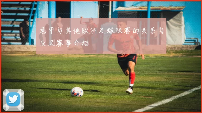 意甲与其他欧洲足球联赛的关系与交叉赛事介绍